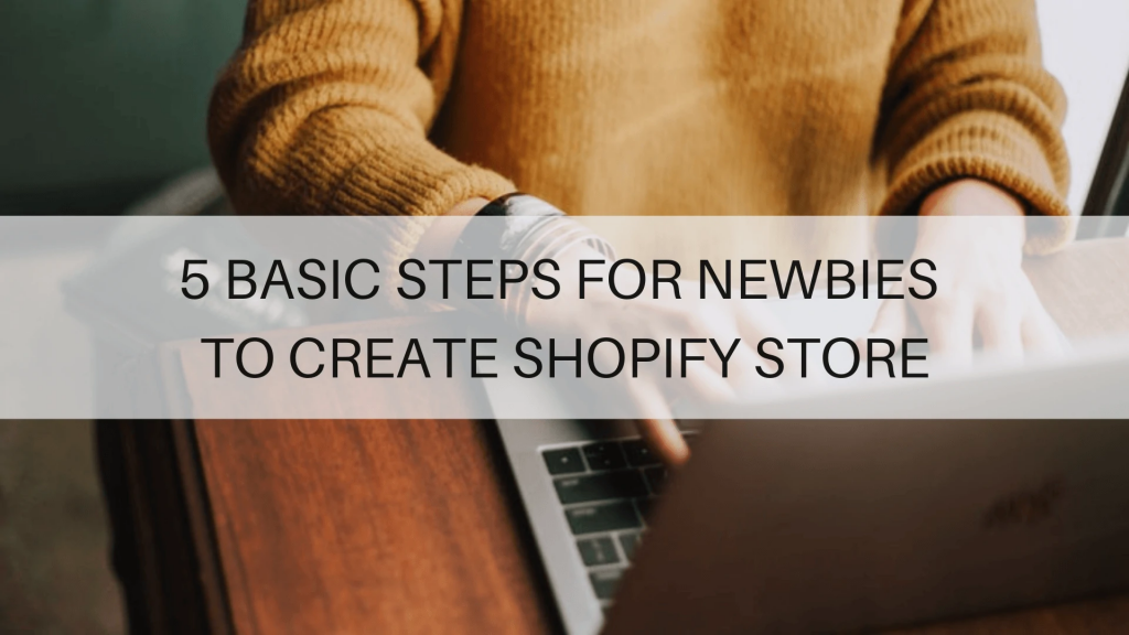 5 BASIC STEPS FOR NEWBIES TO CREATE SHOPIFY STORE